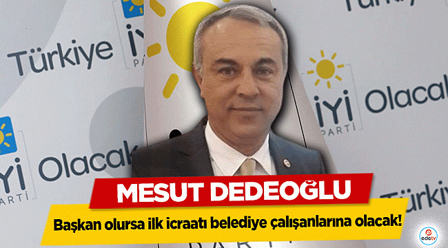 İyi Parti Büyükşehir Belediye Başkan Adayı Mesut Dedeoğlu İş Başa Düştü!