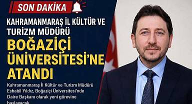 KAHRAMANMARAŞ İL KÜLTÜR VE TURİZM MÜDÜRÜ BOĞAZİÇİ ÜNİVERSİTESİ'NE ATANDI