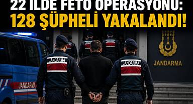 22 İLDE FETÖ OPERASYONU: 128 ŞÜPHELİ YAKALANDI