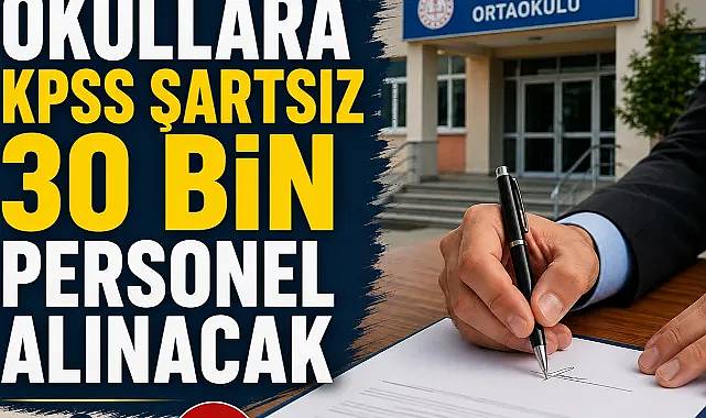 Okullara kpss şartsız 30 bin personel alınacak