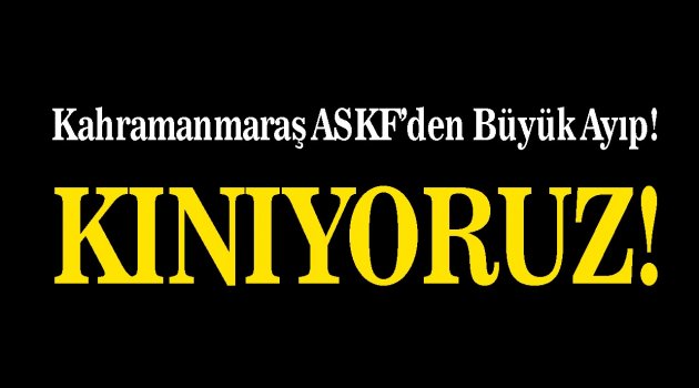 Kahramanmaraş ASKF’den Büyük Ayıp