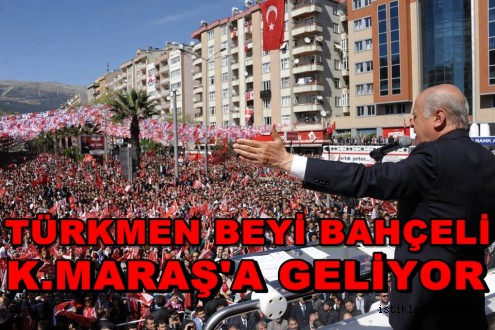 TÜRKMEN BEYİ BAHÇELİ KAHRAMANMARAŞ’A GELİYOR
